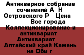 Антикварное собрание сочинений А. Н. Островского Р › Цена ­ 6 000 - Все города Коллекционирование и антиквариат » Антиквариат   . Алтайский край,Камень-на-Оби г.